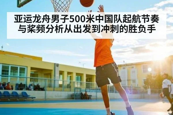 亚运龙舟男子500米中国队起航节奏与桨频分析从出发到冲刺的胜负手
