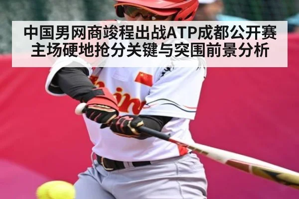 中国男网商竣程出战ATP成都公开赛 主场硬地抢分关键与突围前景分析