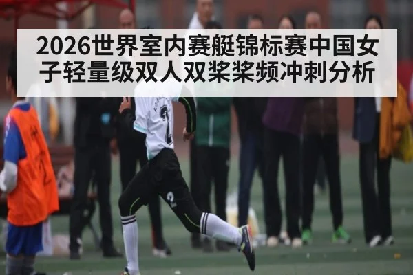 2026世界室内赛艇锦标赛中国女子轻量级双人双桨桨频冲刺分析